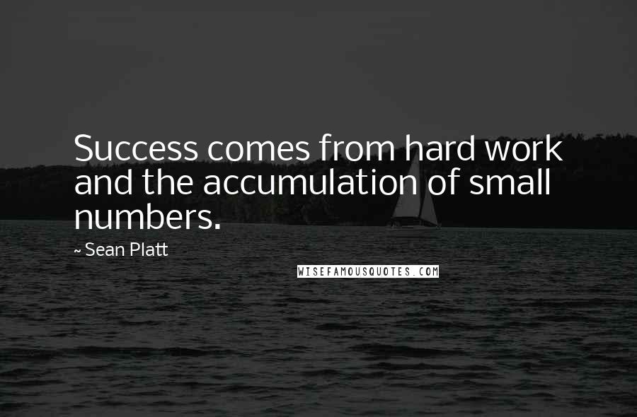 Sean Platt Quotes: Success comes from hard work and the accumulation of small numbers.