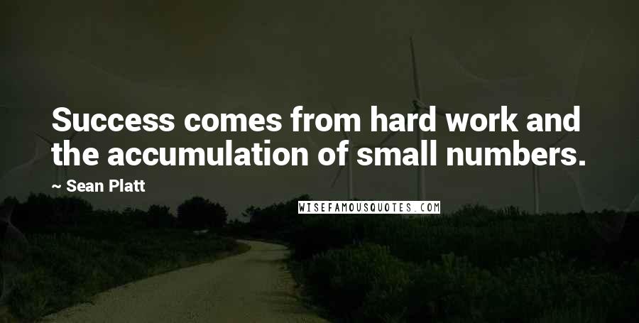 Sean Platt Quotes: Success comes from hard work and the accumulation of small numbers.