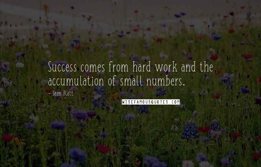 Sean Platt Quotes: Success comes from hard work and the accumulation of small numbers.