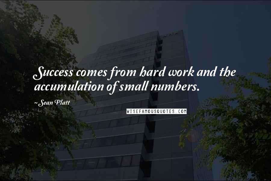 Sean Platt Quotes: Success comes from hard work and the accumulation of small numbers.