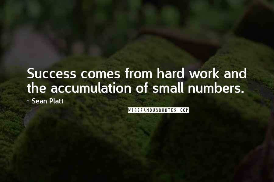 Sean Platt Quotes: Success comes from hard work and the accumulation of small numbers.