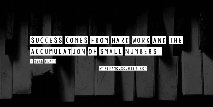 Sean Platt Quotes: Success comes from hard work and the accumulation of small numbers.