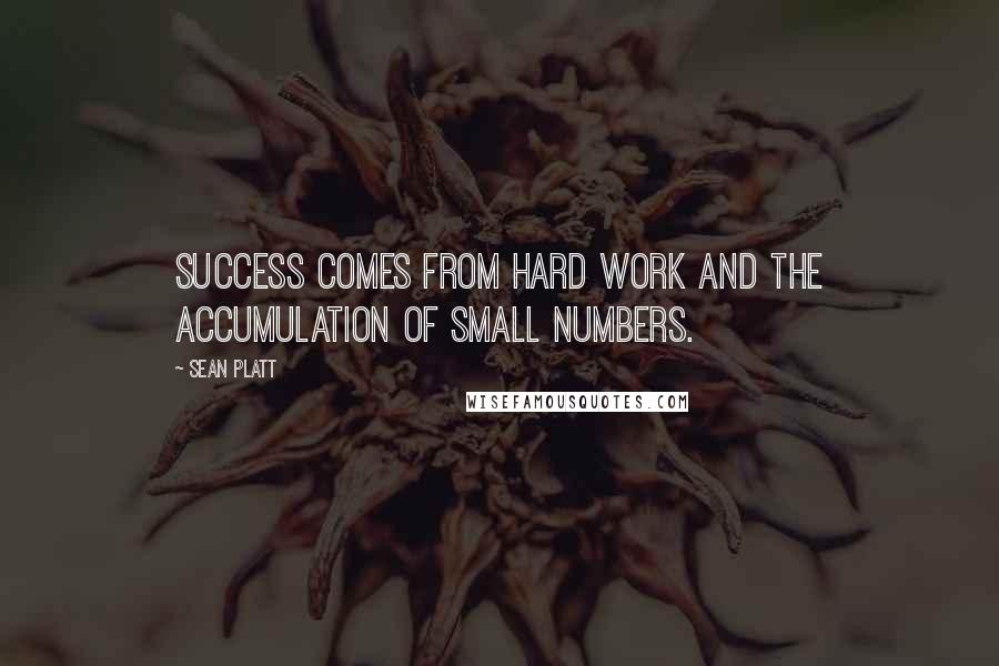 Sean Platt Quotes: Success comes from hard work and the accumulation of small numbers.