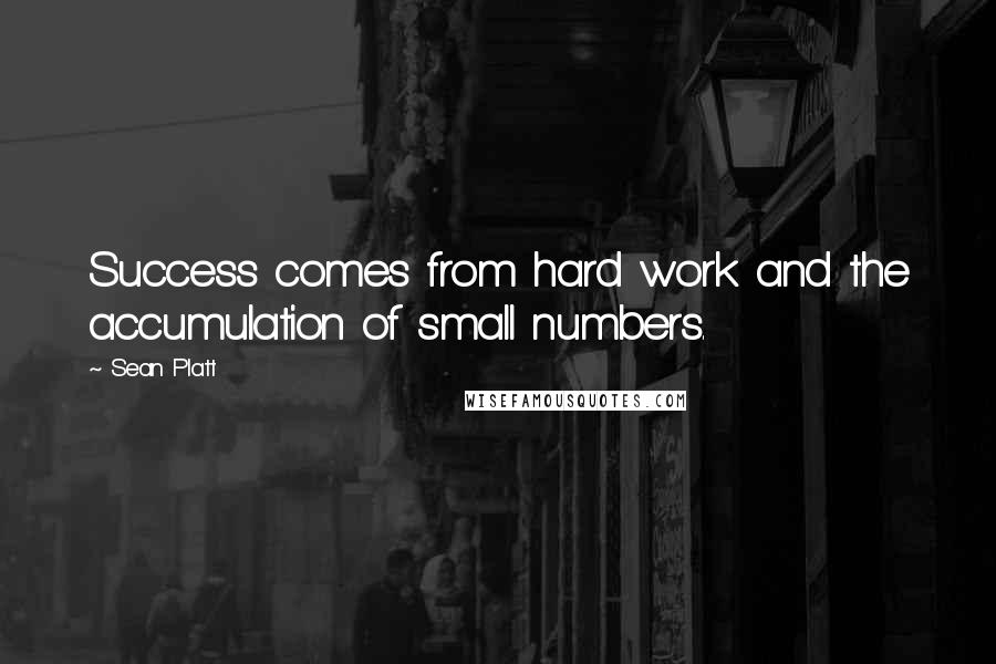 Sean Platt Quotes: Success comes from hard work and the accumulation of small numbers.