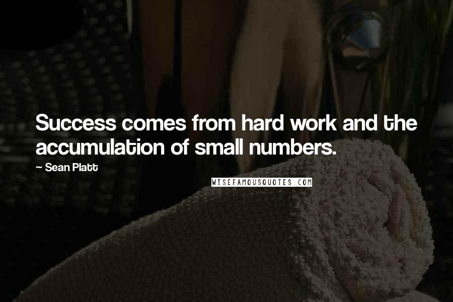 Sean Platt Quotes: Success comes from hard work and the accumulation of small numbers.