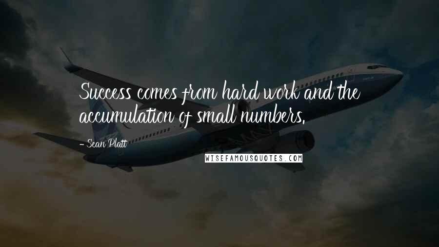 Sean Platt Quotes: Success comes from hard work and the accumulation of small numbers.