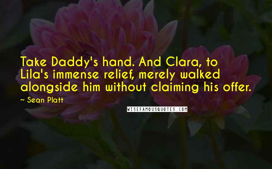 Sean Platt Quotes: Take Daddy's hand. And Clara, to Lila's immense relief, merely walked alongside him without claiming his offer.