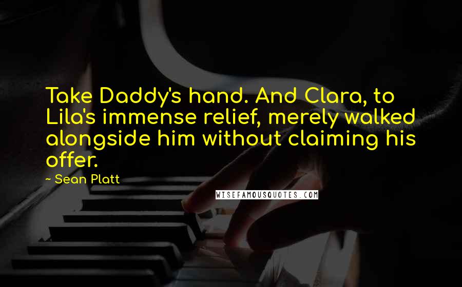 Sean Platt Quotes: Take Daddy's hand. And Clara, to Lila's immense relief, merely walked alongside him without claiming his offer.