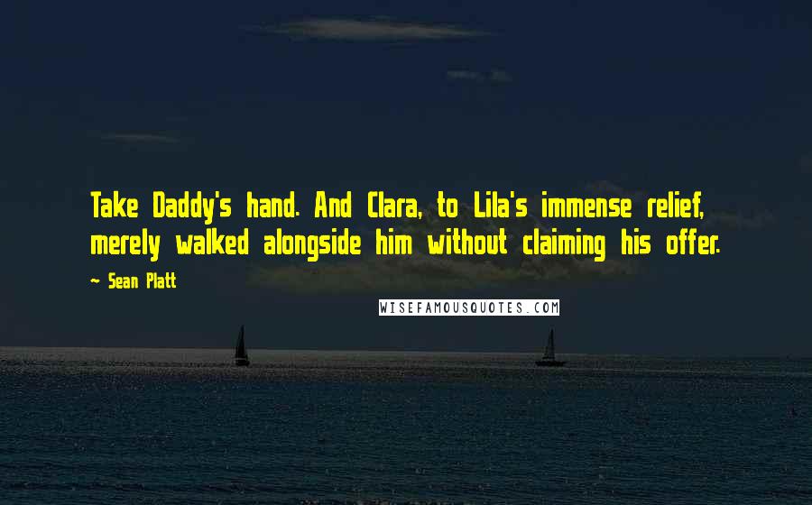 Sean Platt Quotes: Take Daddy's hand. And Clara, to Lila's immense relief, merely walked alongside him without claiming his offer.