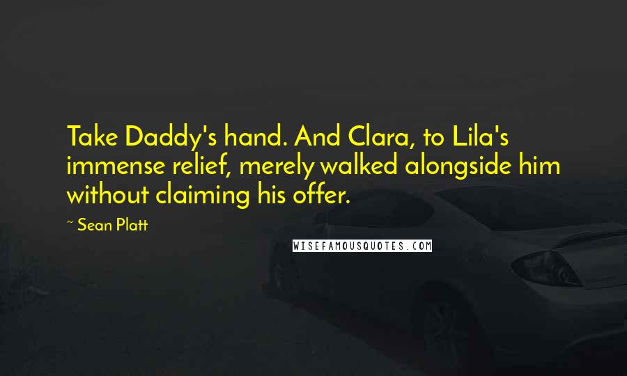 Sean Platt Quotes: Take Daddy's hand. And Clara, to Lila's immense relief, merely walked alongside him without claiming his offer.