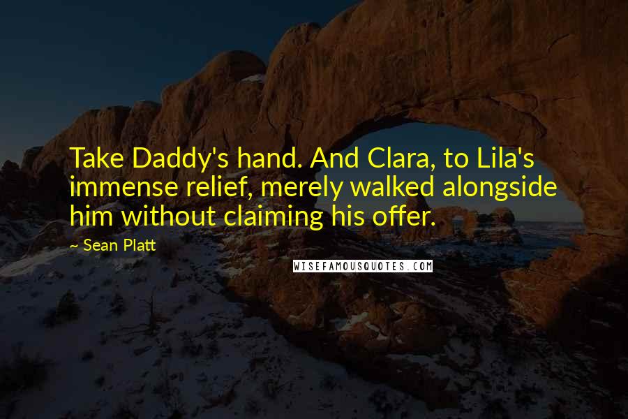 Sean Platt Quotes: Take Daddy's hand. And Clara, to Lila's immense relief, merely walked alongside him without claiming his offer.