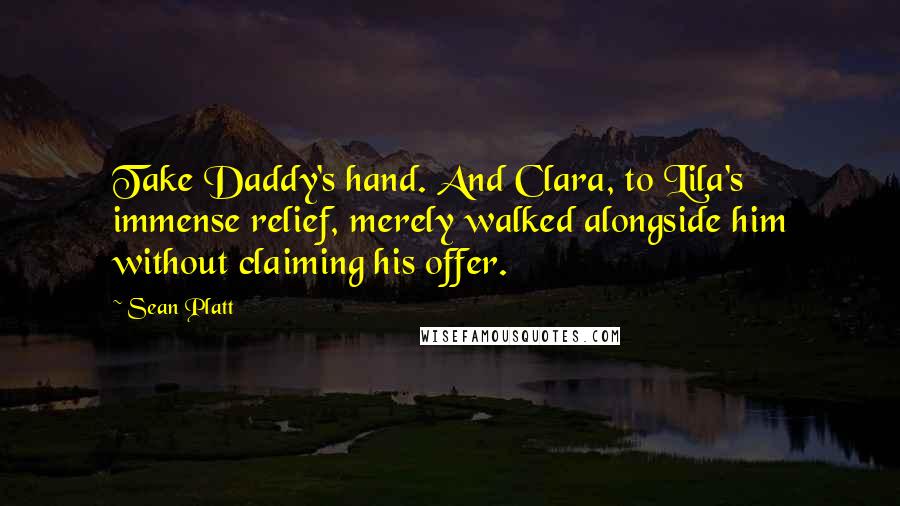 Sean Platt Quotes: Take Daddy's hand. And Clara, to Lila's immense relief, merely walked alongside him without claiming his offer.