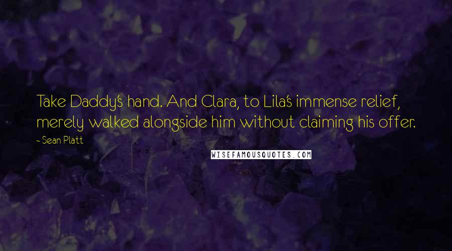 Sean Platt Quotes: Take Daddy's hand. And Clara, to Lila's immense relief, merely walked alongside him without claiming his offer.