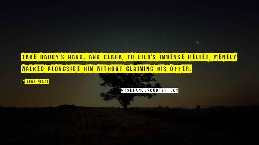 Sean Platt Quotes: Take Daddy's hand. And Clara, to Lila's immense relief, merely walked alongside him without claiming his offer.