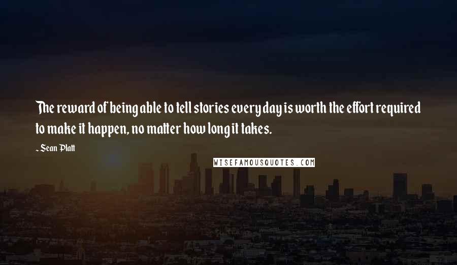 Sean Platt Quotes: The reward of being able to tell stories every day is worth the effort required to make it happen, no matter how long it takes.