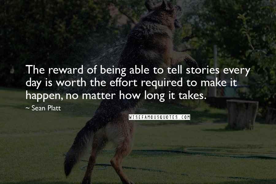 Sean Platt Quotes: The reward of being able to tell stories every day is worth the effort required to make it happen, no matter how long it takes.