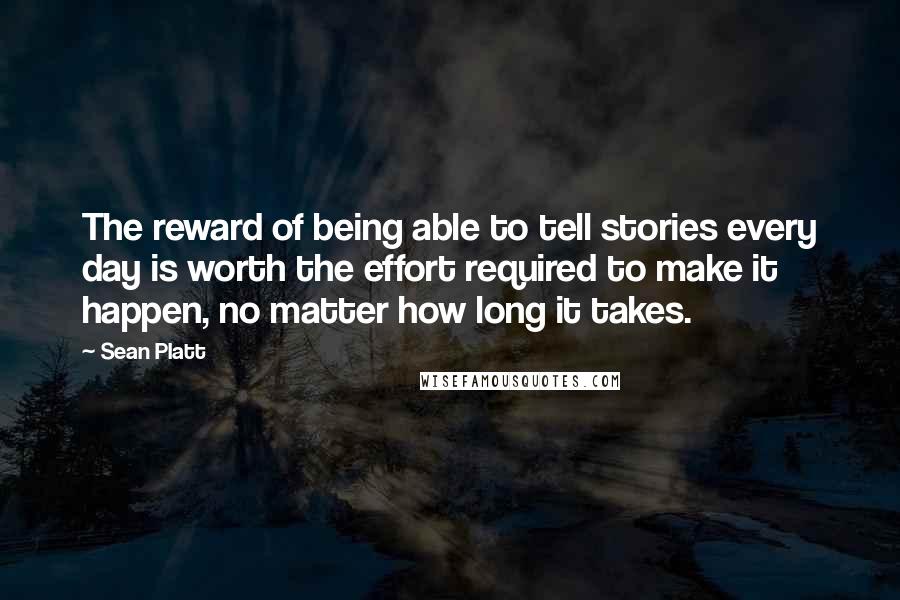 Sean Platt Quotes: The reward of being able to tell stories every day is worth the effort required to make it happen, no matter how long it takes.