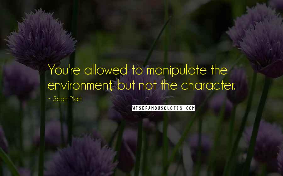 Sean Platt Quotes: You're allowed to manipulate the environment, but not the character.