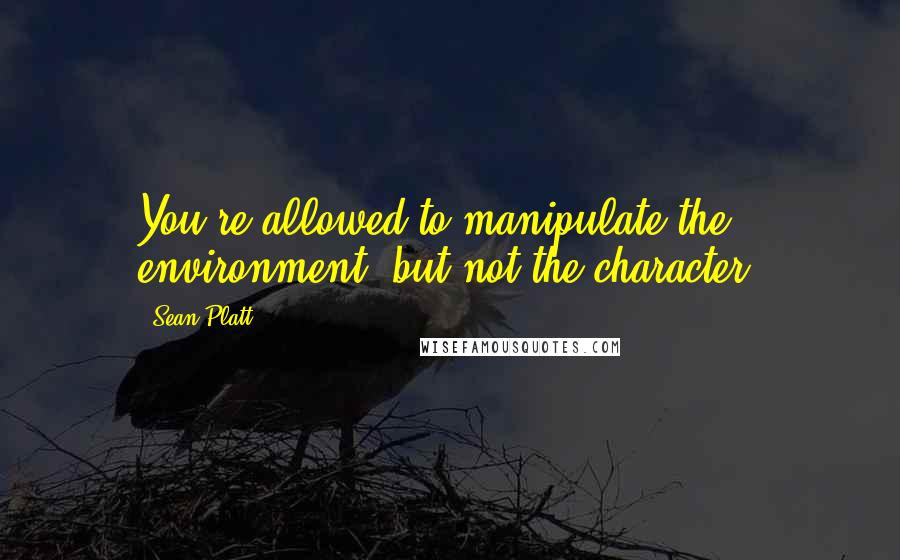 Sean Platt Quotes: You're allowed to manipulate the environment, but not the character.