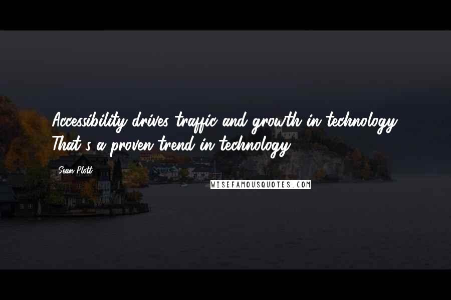 Sean Plott Quotes: Accessibility drives traffic and growth in technology. That's a proven trend in technology.
