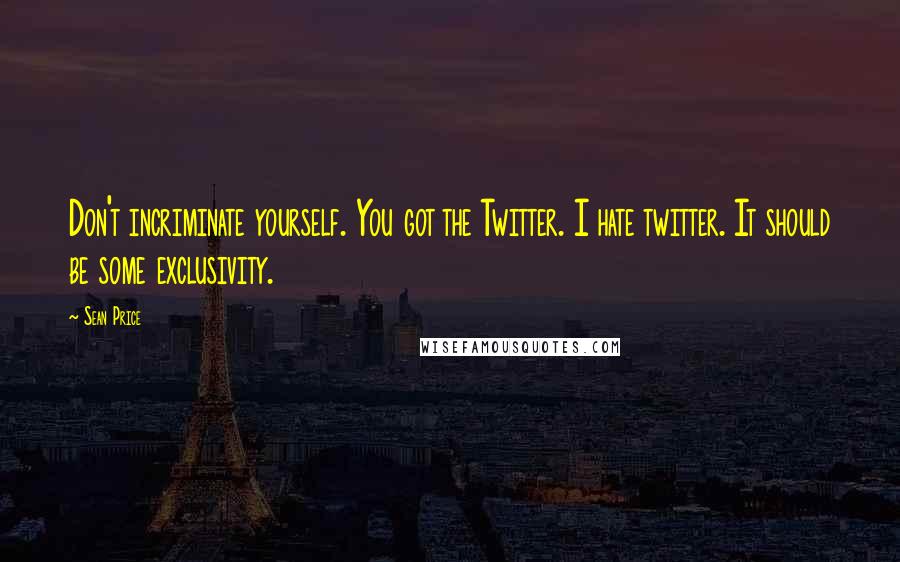 Sean Price Quotes: Don't incriminate yourself. You got the Twitter. I hate twitter. It should be some exclusivity.