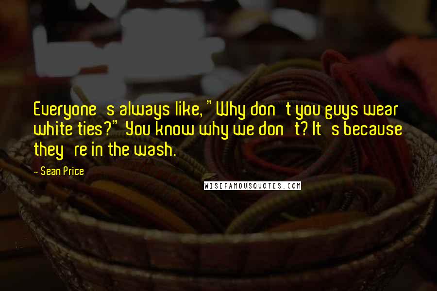 Sean Price Quotes: Everyone's always like, "Why don't you guys wear white ties?" You know why we don't? It's because they're in the wash.