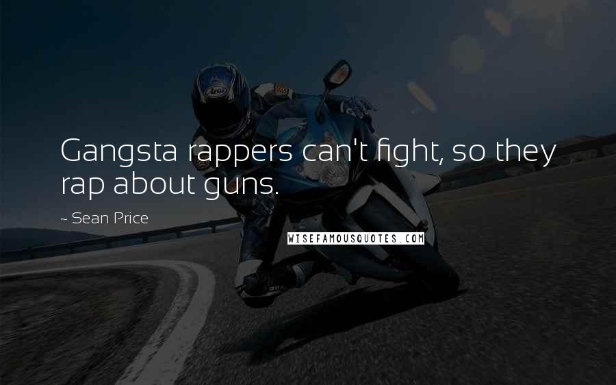 Sean Price Quotes: Gangsta rappers can't fight, so they rap about guns.