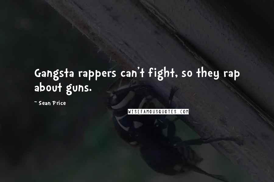 Sean Price Quotes: Gangsta rappers can't fight, so they rap about guns.