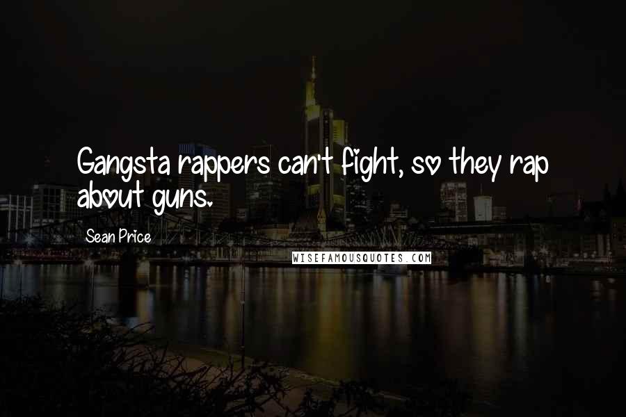 Sean Price Quotes: Gangsta rappers can't fight, so they rap about guns.