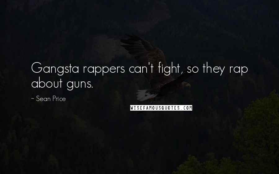 Sean Price Quotes: Gangsta rappers can't fight, so they rap about guns.