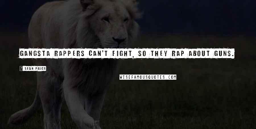 Sean Price Quotes: Gangsta rappers can't fight, so they rap about guns.