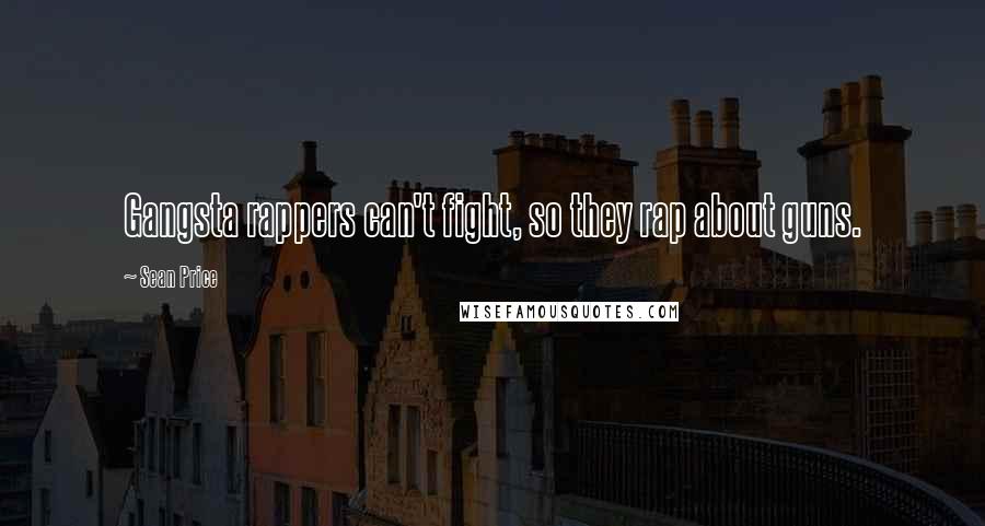 Sean Price Quotes: Gangsta rappers can't fight, so they rap about guns.