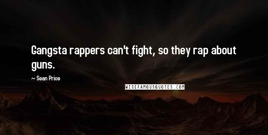Sean Price Quotes: Gangsta rappers can't fight, so they rap about guns.