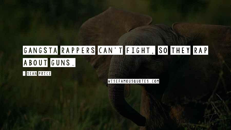 Sean Price Quotes: Gangsta rappers can't fight, so they rap about guns.