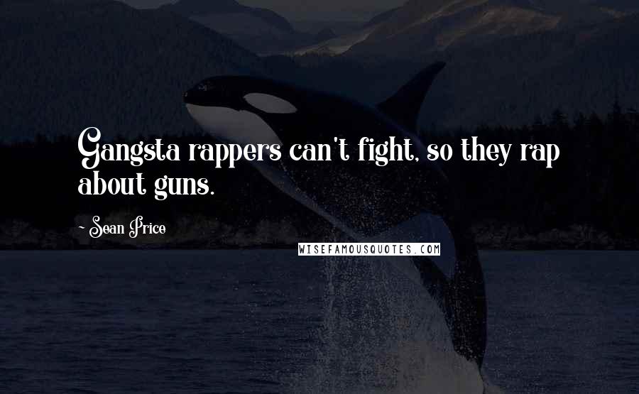 Sean Price Quotes: Gangsta rappers can't fight, so they rap about guns.