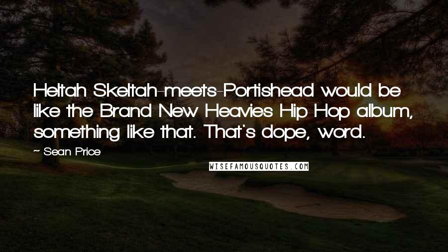 Sean Price Quotes: Heltah Skeltah-meets-Portishead would be like the Brand New Heavies Hip Hop album, something like that. That's dope, word.