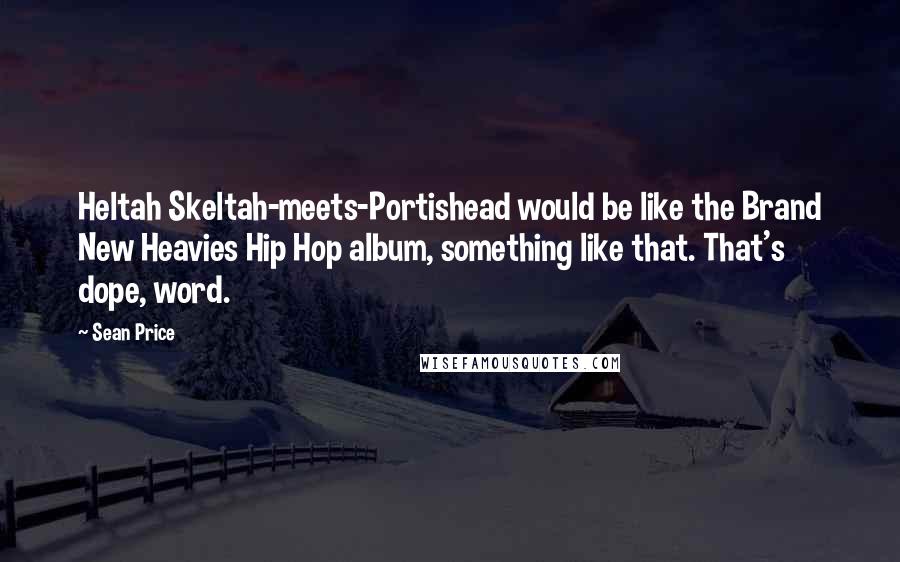 Sean Price Quotes: Heltah Skeltah-meets-Portishead would be like the Brand New Heavies Hip Hop album, something like that. That's dope, word.