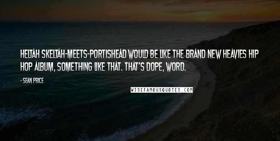 Sean Price Quotes: Heltah Skeltah-meets-Portishead would be like the Brand New Heavies Hip Hop album, something like that. That's dope, word.