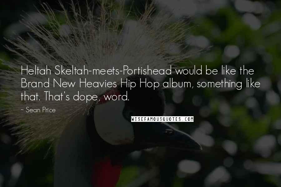 Sean Price Quotes: Heltah Skeltah-meets-Portishead would be like the Brand New Heavies Hip Hop album, something like that. That's dope, word.