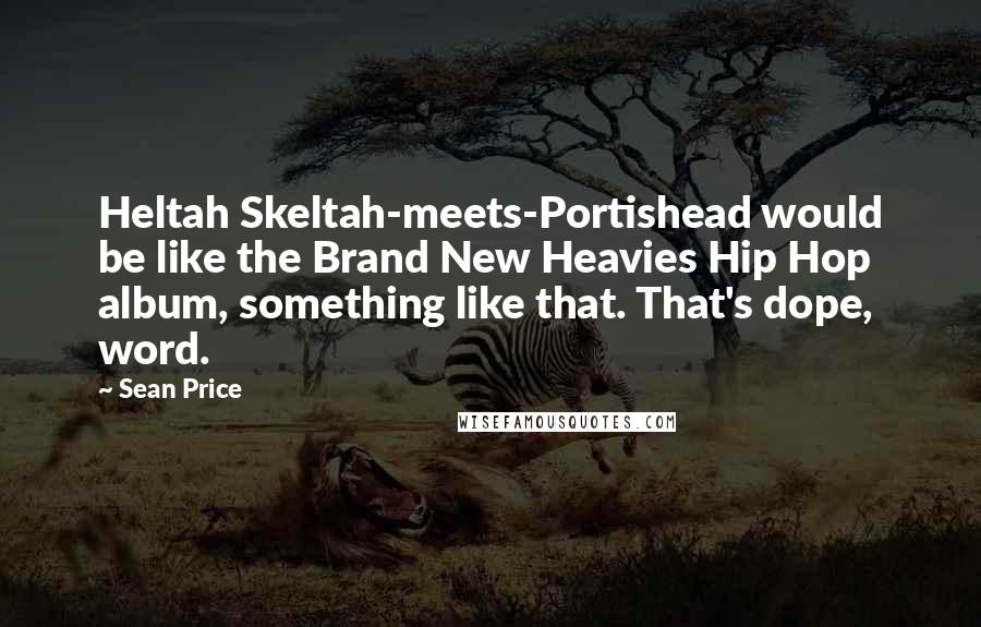 Sean Price Quotes: Heltah Skeltah-meets-Portishead would be like the Brand New Heavies Hip Hop album, something like that. That's dope, word.