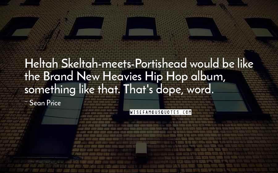 Sean Price Quotes: Heltah Skeltah-meets-Portishead would be like the Brand New Heavies Hip Hop album, something like that. That's dope, word.