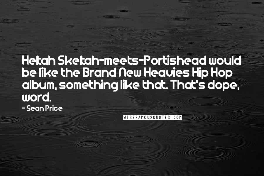 Sean Price Quotes: Heltah Skeltah-meets-Portishead would be like the Brand New Heavies Hip Hop album, something like that. That's dope, word.