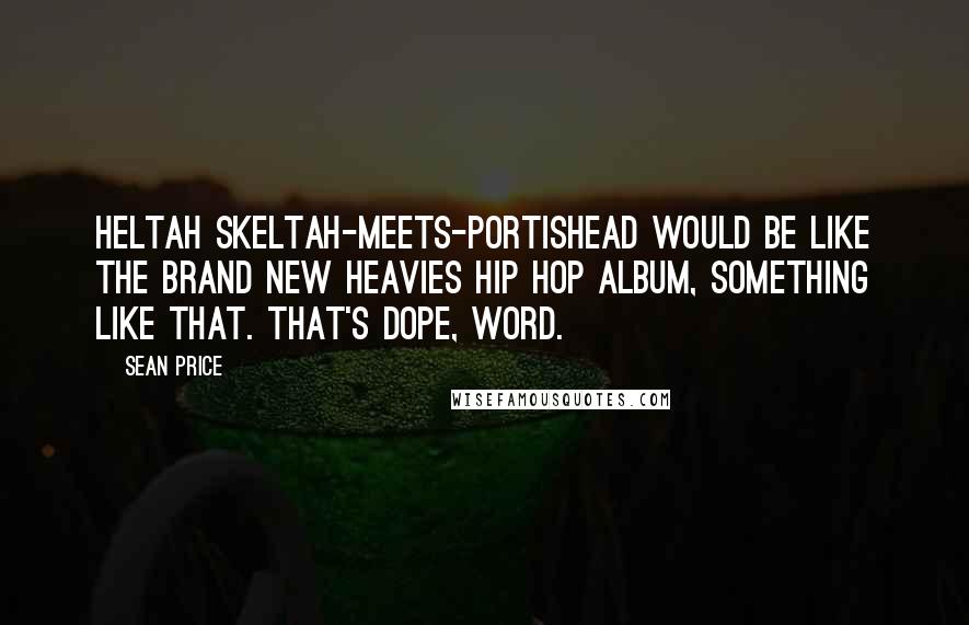 Sean Price Quotes: Heltah Skeltah-meets-Portishead would be like the Brand New Heavies Hip Hop album, something like that. That's dope, word.