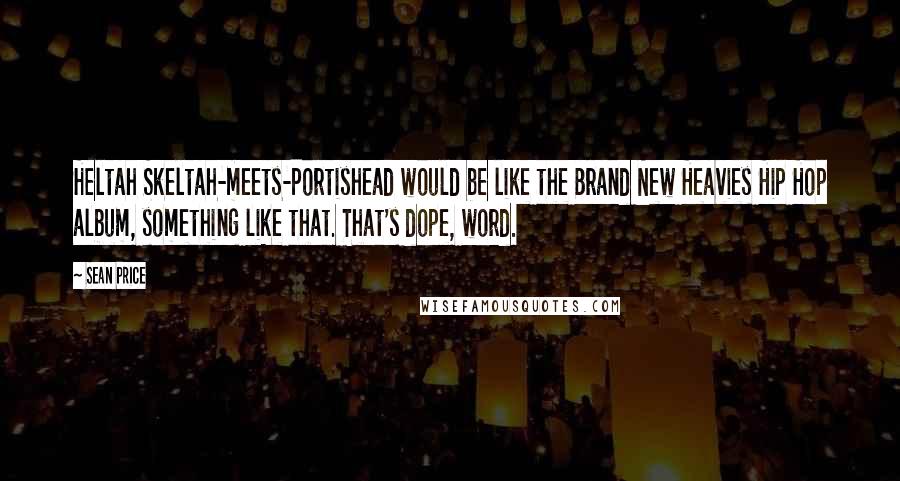 Sean Price Quotes: Heltah Skeltah-meets-Portishead would be like the Brand New Heavies Hip Hop album, something like that. That's dope, word.