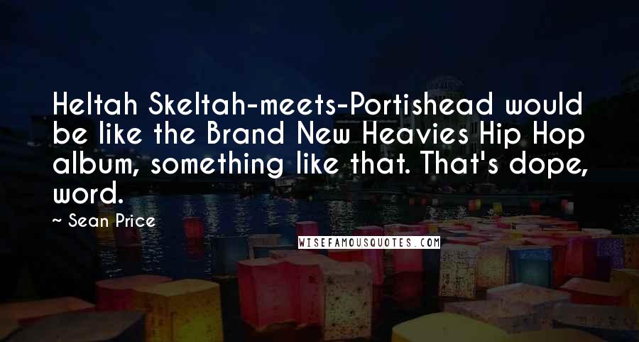 Sean Price Quotes: Heltah Skeltah-meets-Portishead would be like the Brand New Heavies Hip Hop album, something like that. That's dope, word.