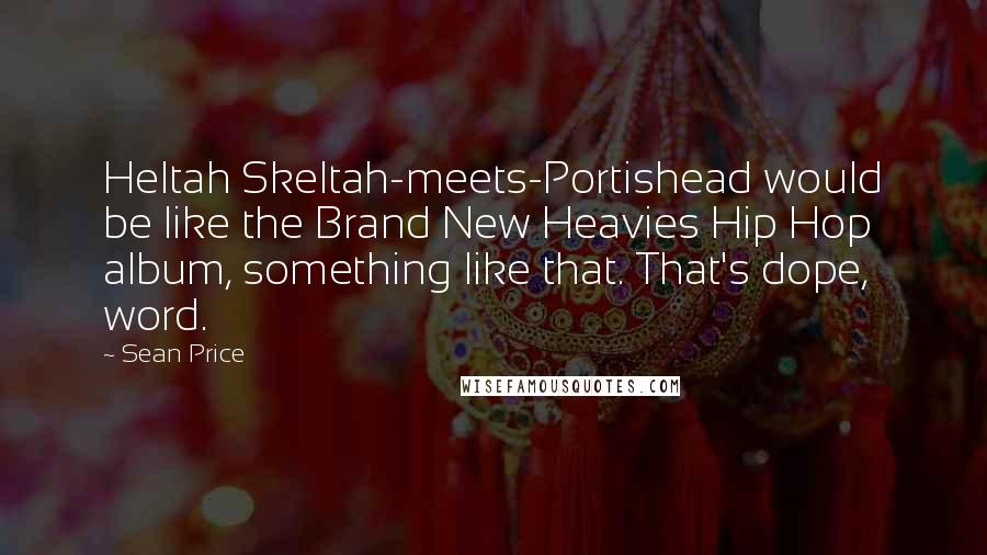 Sean Price Quotes: Heltah Skeltah-meets-Portishead would be like the Brand New Heavies Hip Hop album, something like that. That's dope, word.