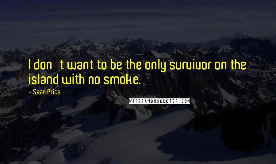 Sean Price Quotes: I don't want to be the only survivor on the island with no smoke.