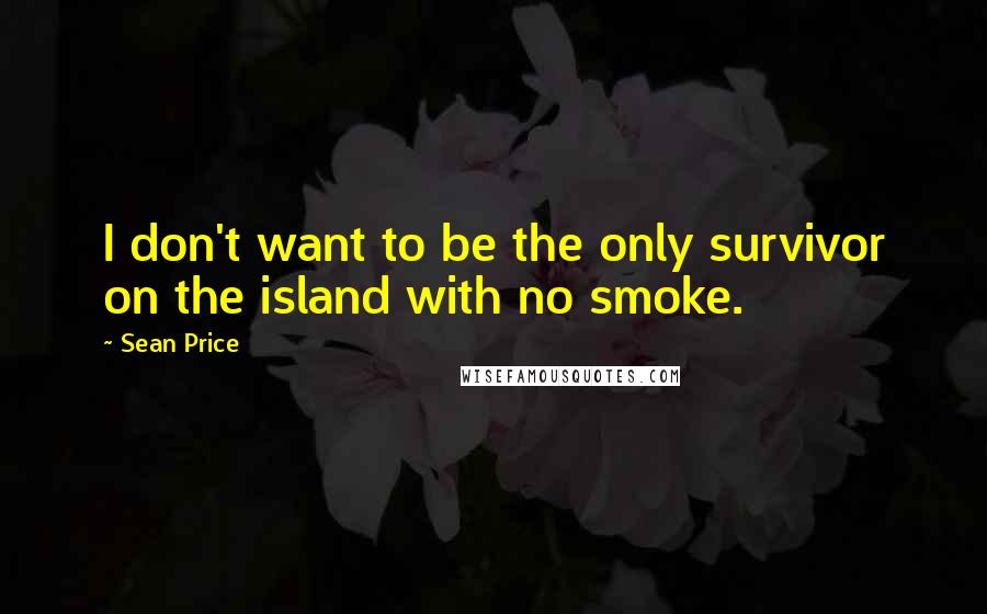 Sean Price Quotes: I don't want to be the only survivor on the island with no smoke.