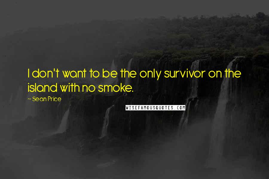 Sean Price Quotes: I don't want to be the only survivor on the island with no smoke.