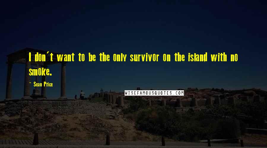 Sean Price Quotes: I don't want to be the only survivor on the island with no smoke.
